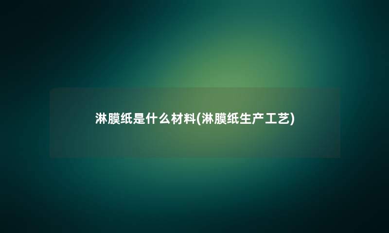 淋膜纸是什么材料(淋膜纸生产工艺)