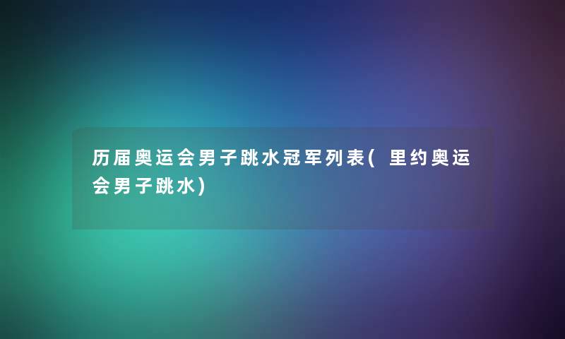 历届奥运会男子跳水冠军列表(里约奥运会男子跳水)