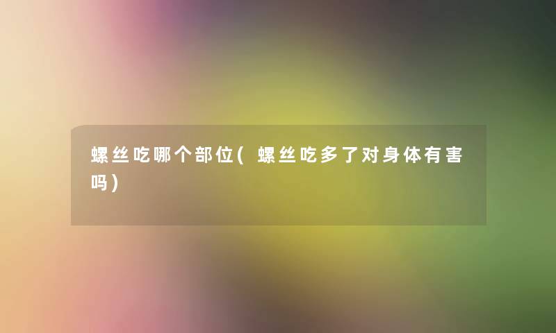 螺丝吃哪个部位(螺丝吃多了对身体有害吗)