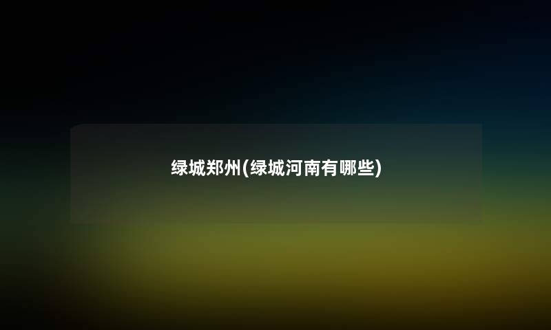 绿城郑州(绿城河南有哪些)