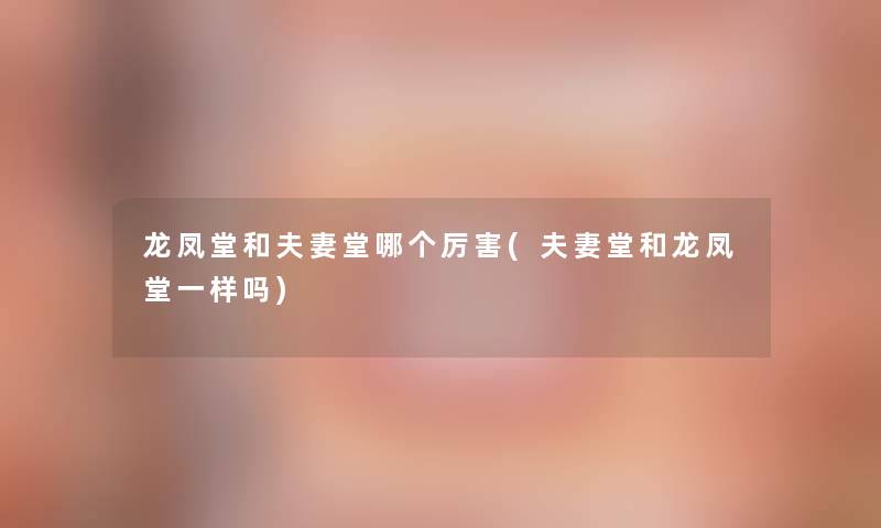 龙凤堂和夫妻堂哪个厉害(夫妻堂和龙凤堂一样吗)