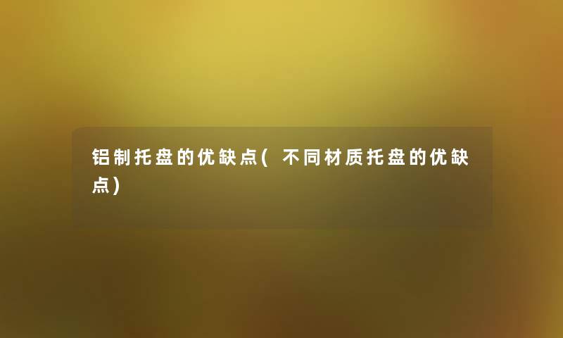 铝制托盘的优缺点(不同材质托盘的优缺点)