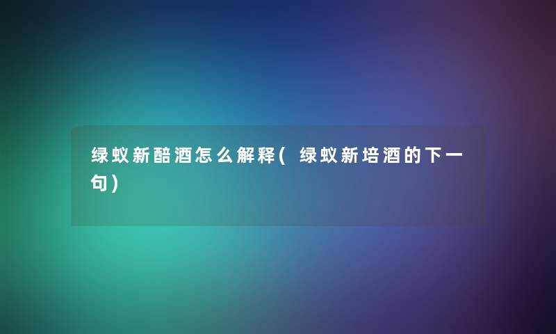 绿蚁新醅酒怎么解释(绿蚁新培酒的下一句)