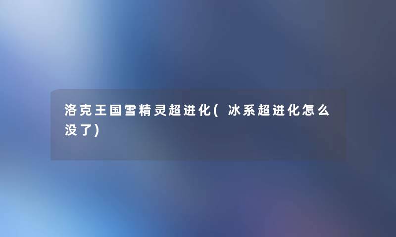 洛克王国雪精灵超进化(冰系超进化怎么没了)