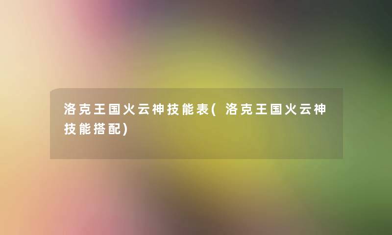 洛克王国火云神技能表(洛克王国火云神技能搭配)