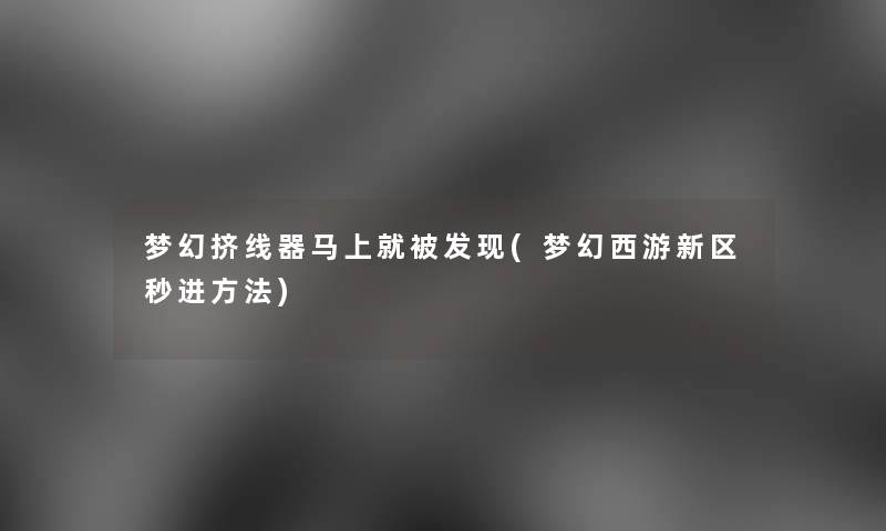 梦幻挤线器马上就被发现(梦幻西游新区秒进方法)