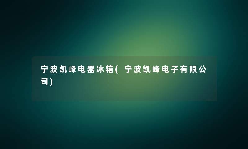 宁波凯峰电器冰箱(宁波凯峰电子有限公司)