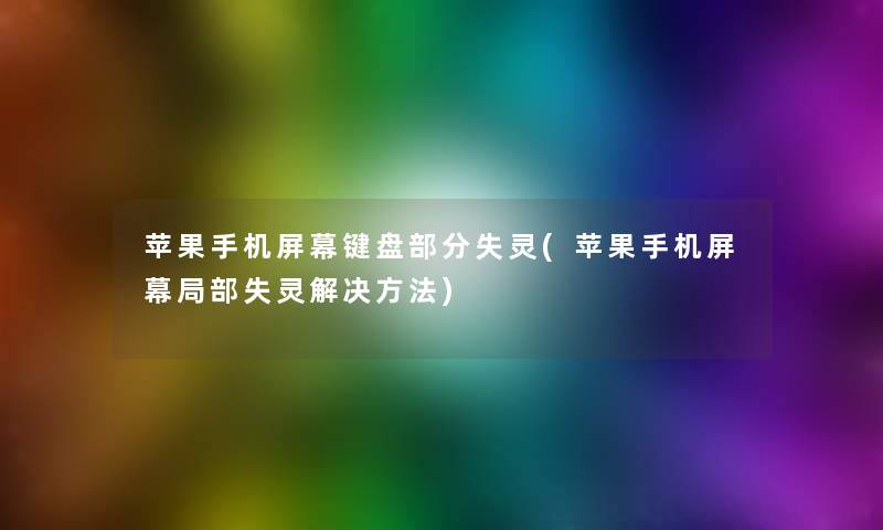 苹果手机屏幕键盘部分失灵(苹果手机屏幕局部失灵解决方法)