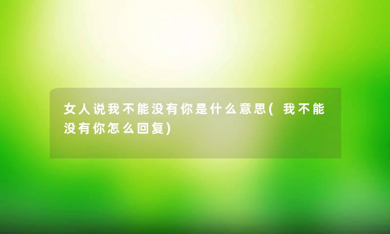 女人说我不能没有你是什么意思(我不能没有你怎么回复)