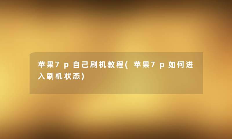 苹果7p自己刷机教程(苹果7p如何进入刷机状态)