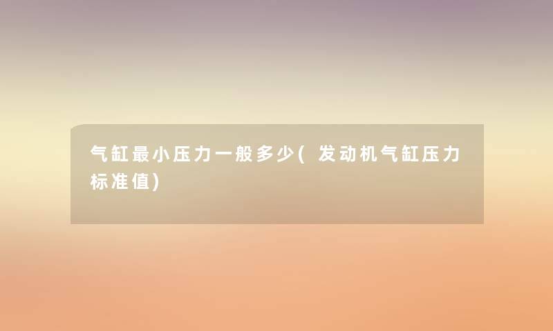 气缸小压力一般多少(发动机气缸压力标准值)