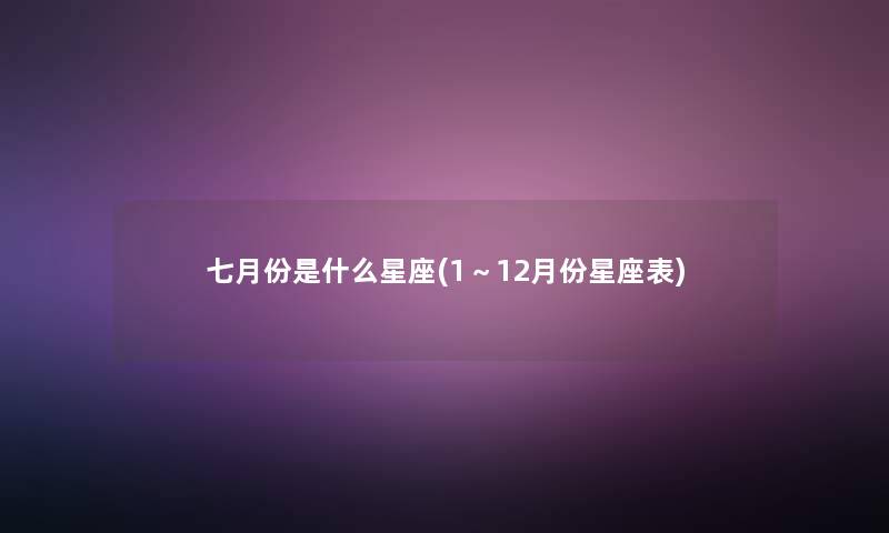 七月份是什么星座(1～12月份星座表)