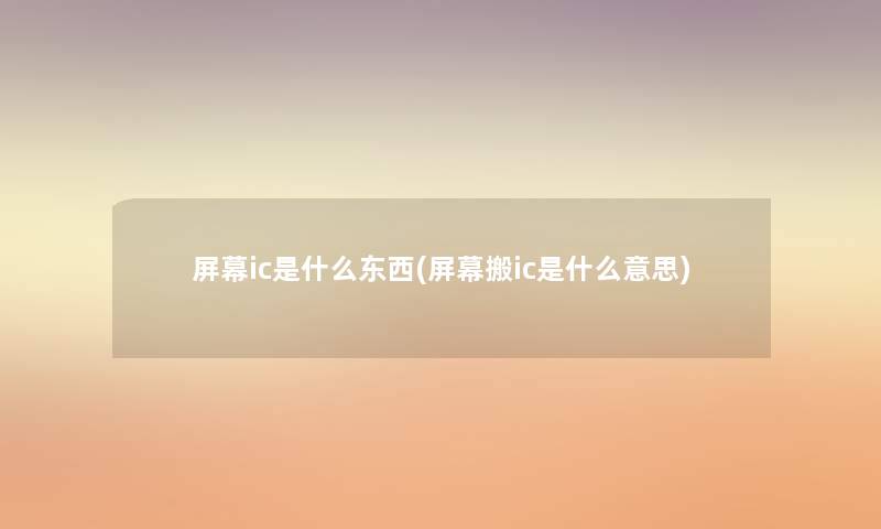 屏幕ic是什么东西(屏幕搬ic是什么意思)
