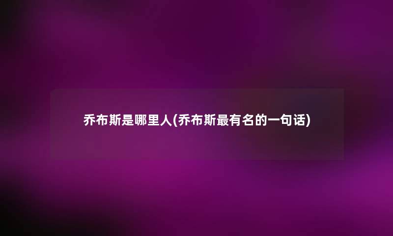 乔布斯是哪里人(乔布斯有名的一句话)
