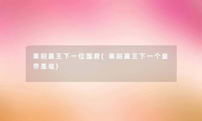 秦昭襄王下一位国君(秦昭襄王下一个皇帝是谁)