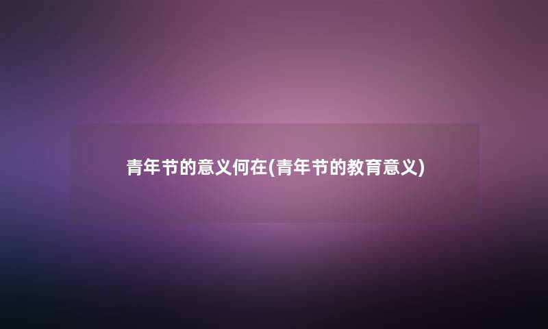 青年节的意义何在(青年节的教育意义)