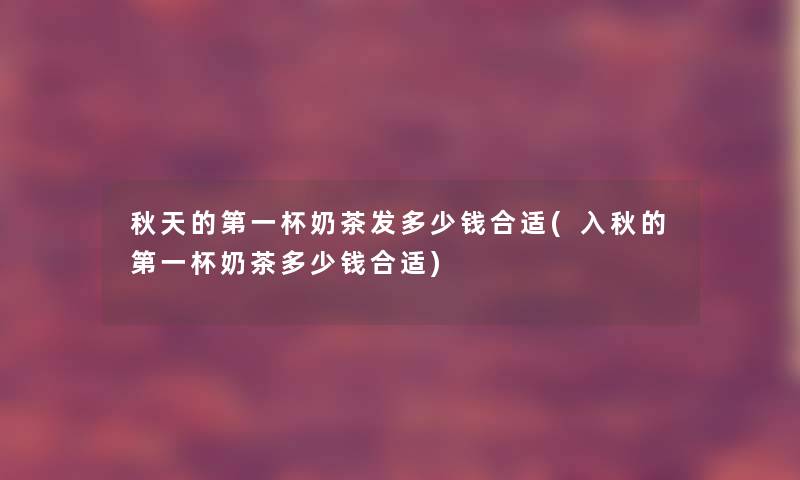 秋天的第一杯奶茶发多少钱合适(入秋的第一杯奶茶多少钱合适)