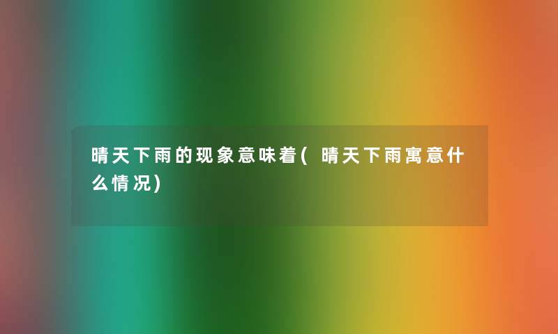 晴天下雨的现象意味着(晴天下雨寓意什么情况)