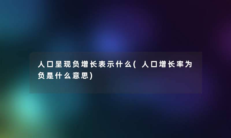 人口呈现负增长表示什么(人口增长率为负是什么意思)