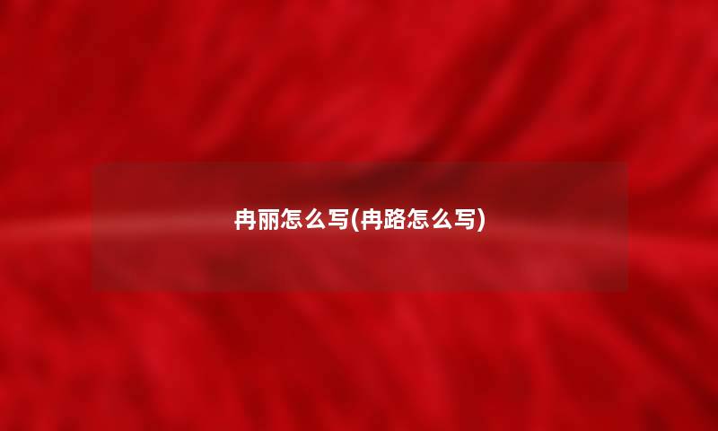 冉丽怎么写(冉路怎么写)