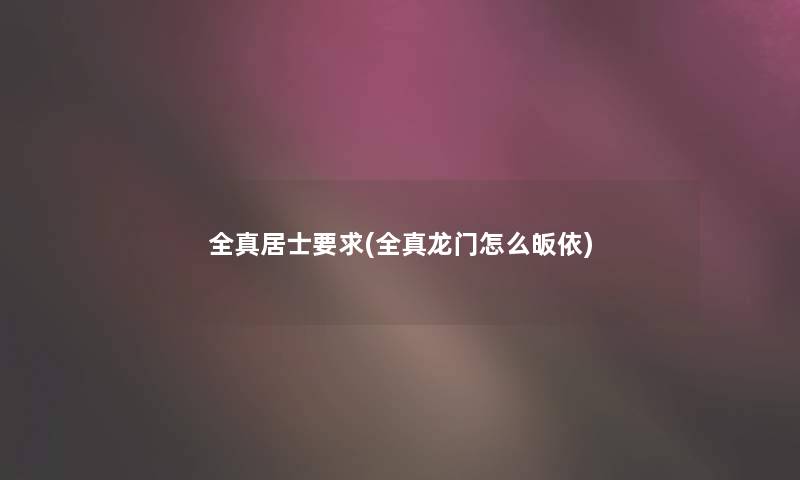 全真居士要求(全真龙门怎么皈依)