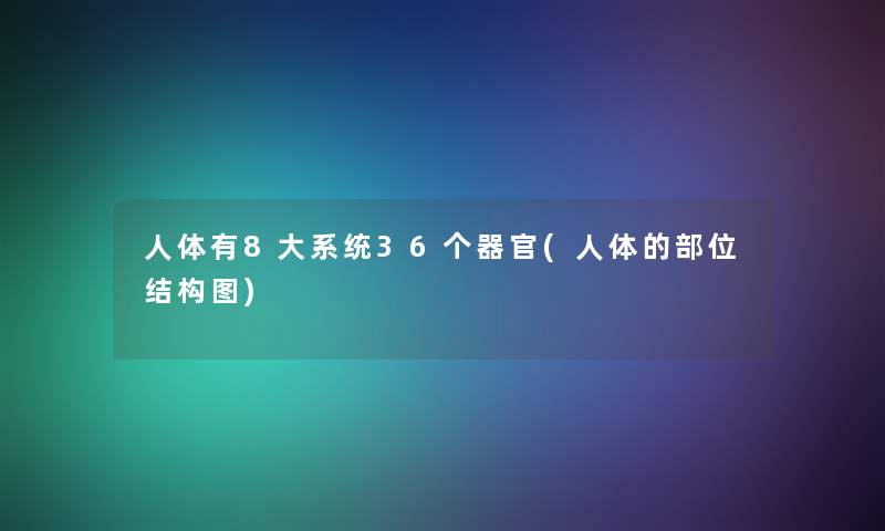 人体有8大系统36个器官(人体的部位结构图)