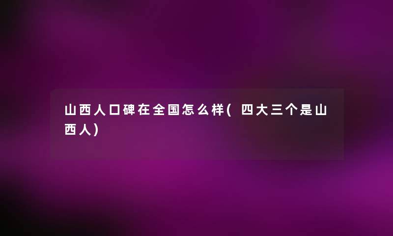 山西人口碑在全国怎么样(四大三个是山西人)
