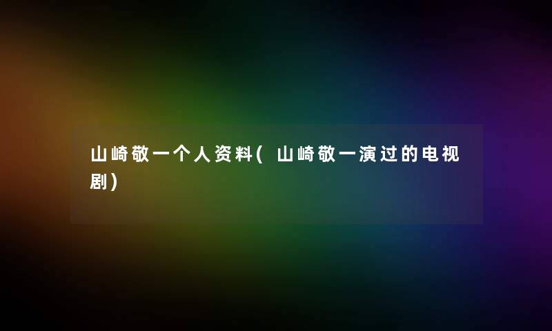 山崎敬一个人资料(山崎敬一演过的电视剧)