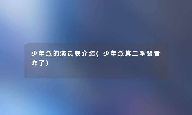 少年派的演员表介绍(少年派第二季裴音咋了)