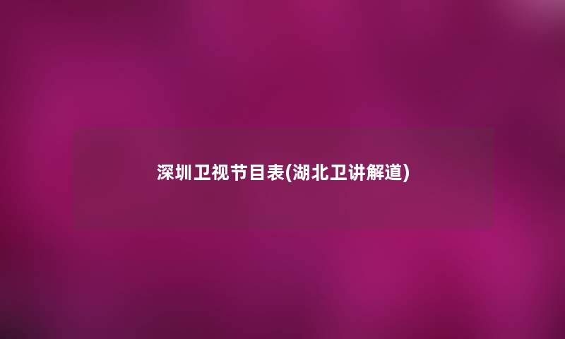 深圳卫视节目表(湖北卫讲解道)