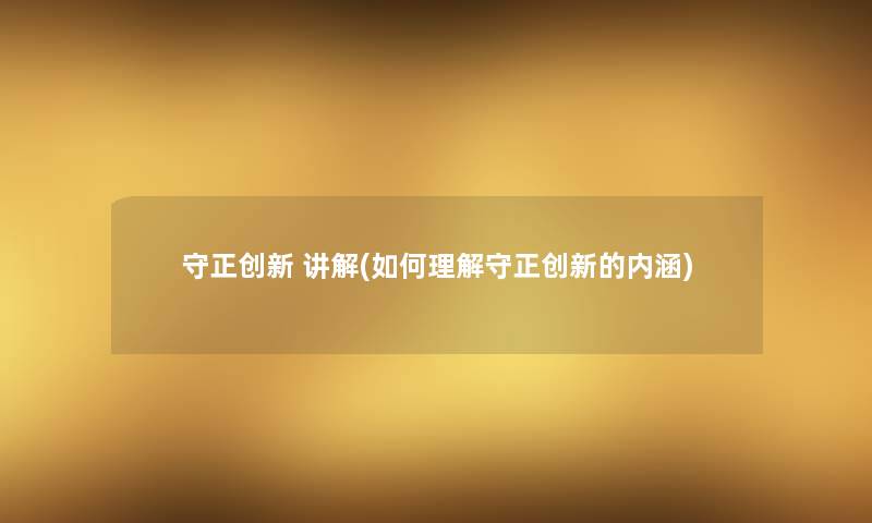 守正创新 讲解(如何理解守正创新的内涵)