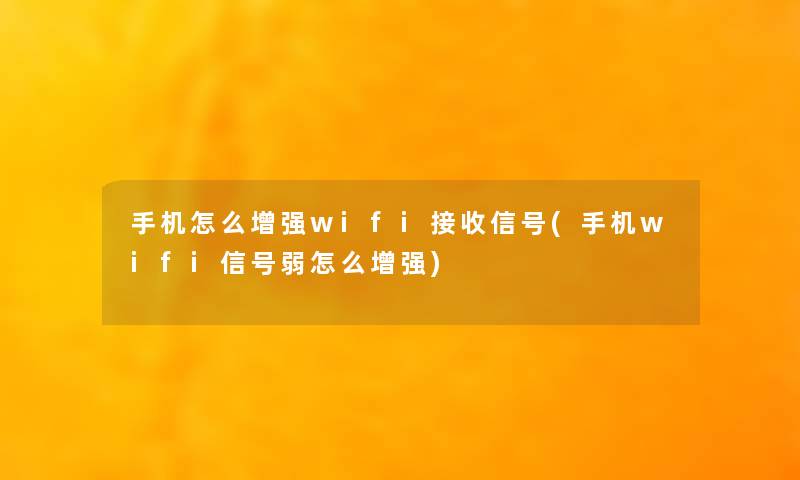 手机怎么增强wifi接收信号(手机wifi信号弱怎么增强)