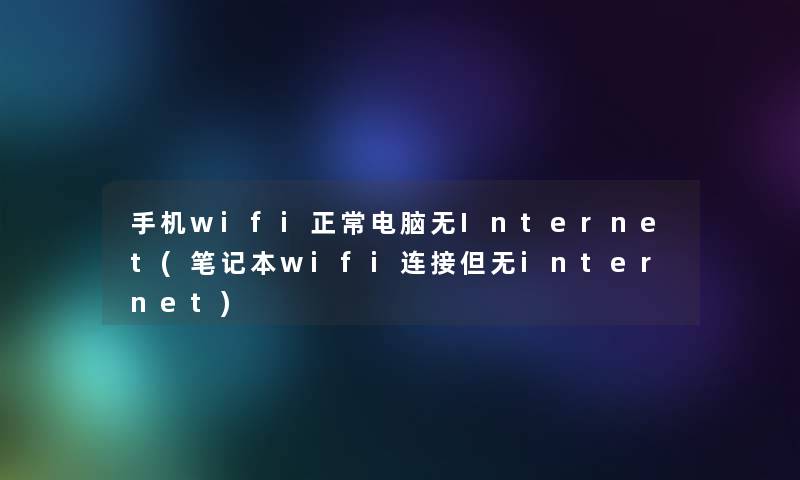 手机wifi正常电脑无Internet(笔记本wifi连接但无internet)