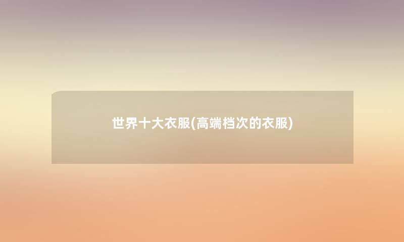 世界一些衣服(高端档次的衣服)
