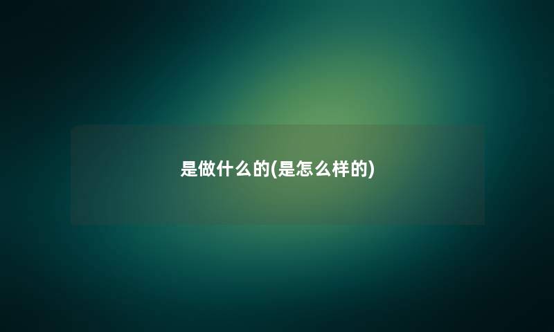 是做什么的(是怎么样的)