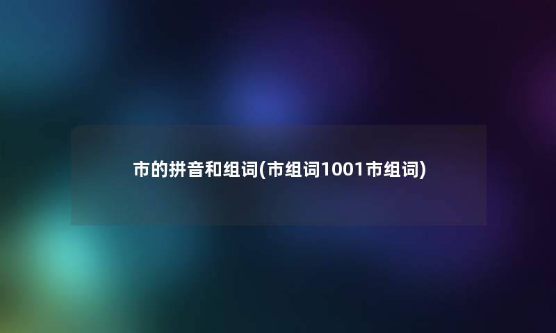 市的拼音和组词(市组词1001市组词)