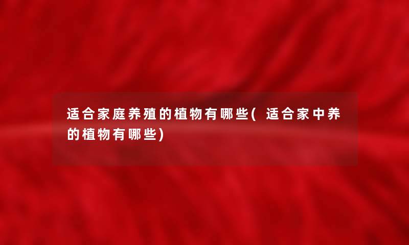 适合家庭养殖的植物有哪些(适合家中养的植物有哪些)