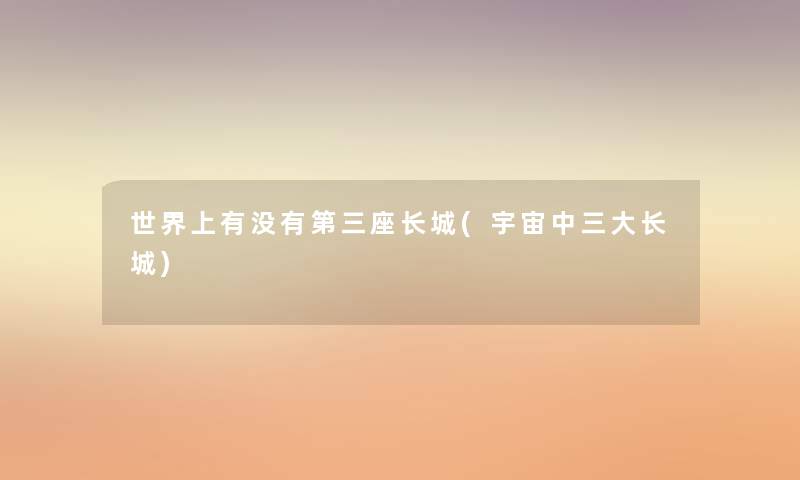世界上有没有第三座长城(宇宙中三大长城)