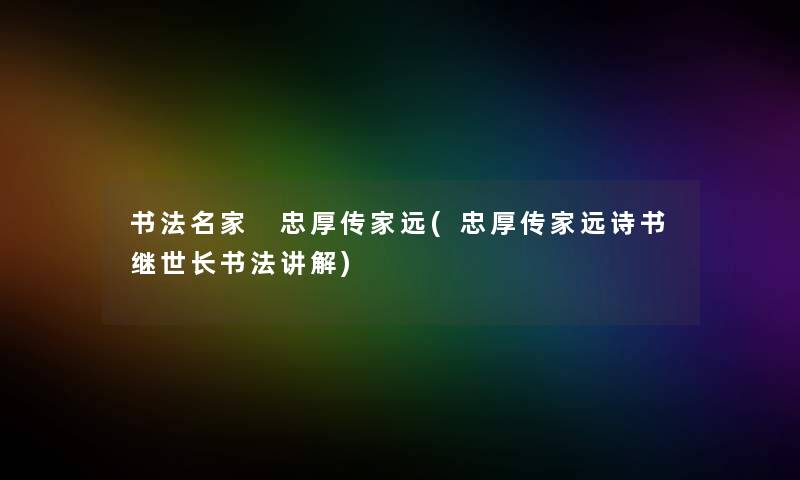 书法名家 忠厚传家远(忠厚传家远诗书继世长书法讲解)