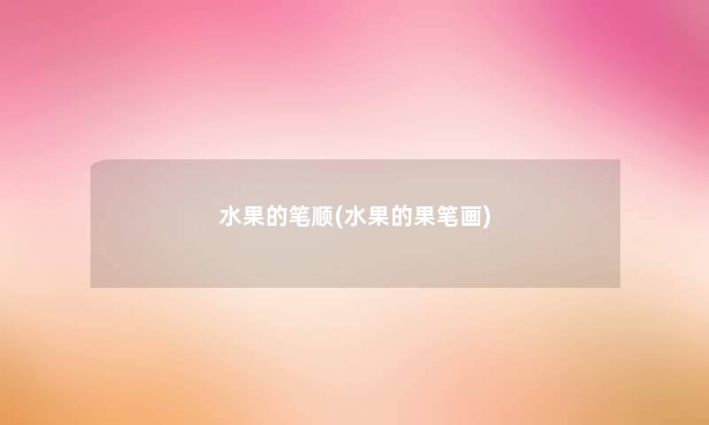 水果的笔顺(水果的果笔画)