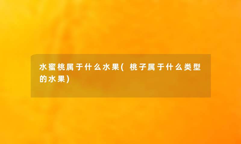 水蜜桃属于什么水果(桃子属于什么类型的水果)