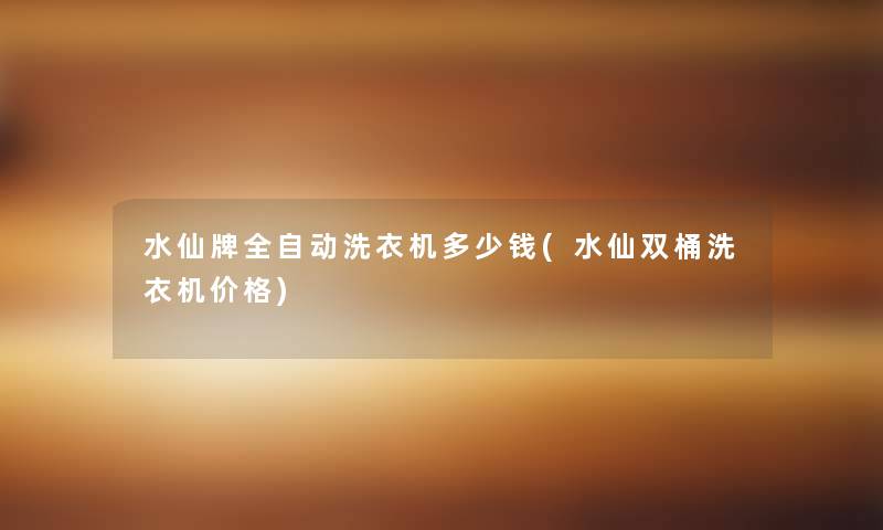 水仙牌全自动洗衣机多少钱(水仙双桶洗衣机价格)