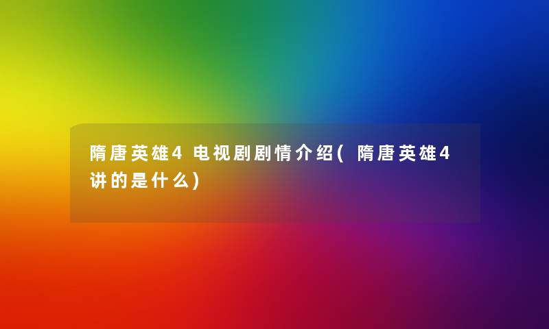 隋唐英雄4电视剧剧情介绍(隋唐英雄4讲的是什么)