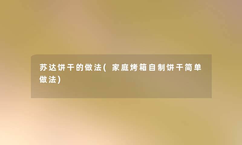 苏达饼干的做法(家庭烤箱自制饼干简单做法)