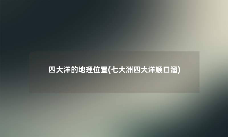 四大洋的地理位置(七大洲四大洋顺口溜)