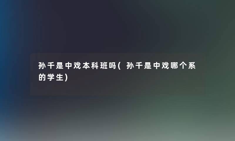 孙千是中戏本科班吗(孙千是中戏哪个系的学生)