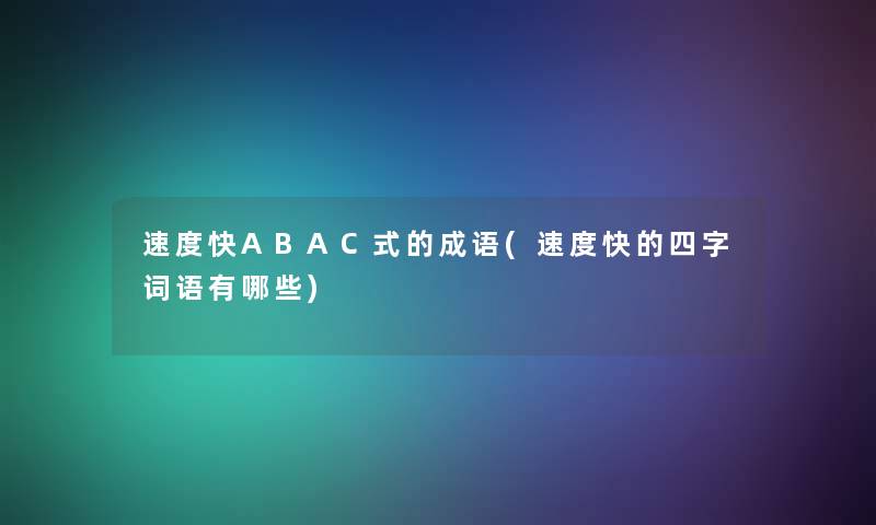 速度快ABAC式的成语(速度快的四字词语有哪些)
