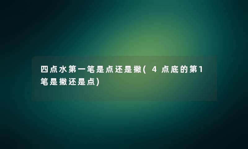 四点水第一笔是点还是撇(4点底的第1笔是撇还是点)