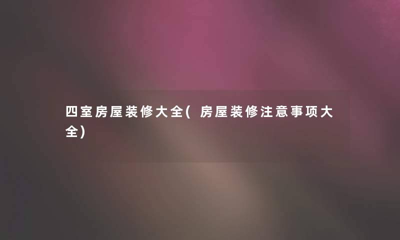 四室房屋装修大全(房屋装修注意事项大全)