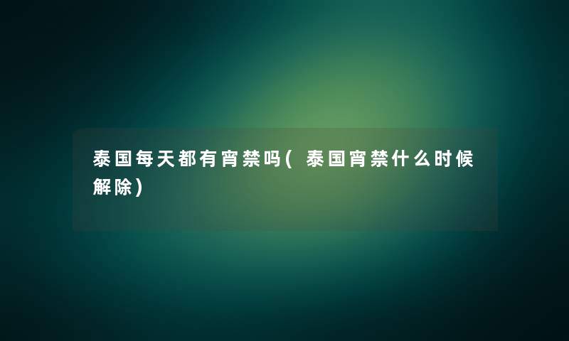 泰国每天都有宵禁吗(泰国宵禁什么时候解除)
